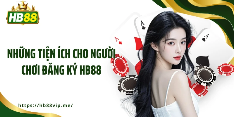 Những tiện ích cho người chơi đăng ký HB88