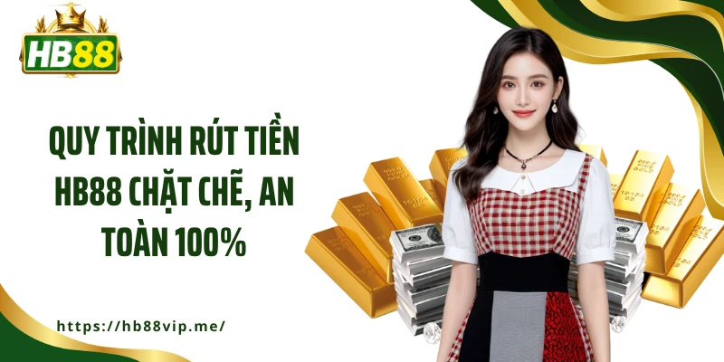 Quy trình rút tiền HB88 chặt chẽ, an toàn 100%
