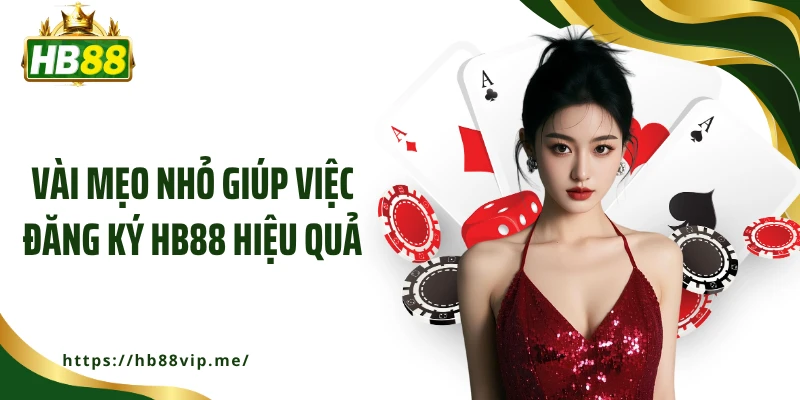 Vài mẹo nhỏ giúp việc đăng ký HB88 hiệu quả