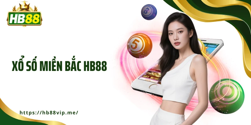 Xổ Số Miền Bắc HB88 - Cơ Hội Đổi Đời Khi Thử Vận May