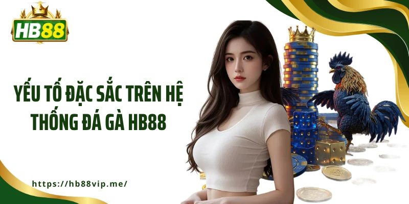 Yếu tố đặc sắc trên hệ thống đá gà HB88